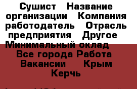 Сушист › Название организации ­ Компания-работодатель › Отрасль предприятия ­ Другое › Минимальный оклад ­ 1 - Все города Работа » Вакансии   . Крым,Керчь